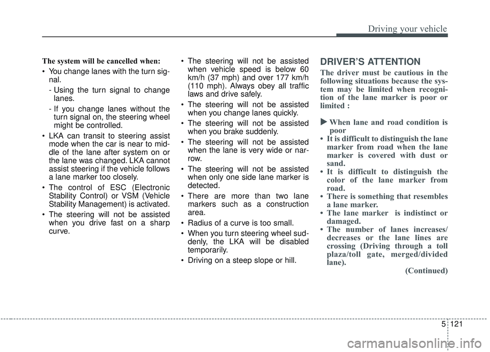 KIA OPTIMA 2020  Owners Manual 5121
Driving your vehicle
The system will be cancelled when:
 You change lanes with the turn sig-nal.
- Using the turn signal to changelanes.
- If you change lanes without the turn signal on, the stee