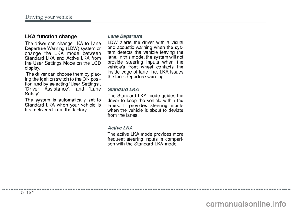 KIA OPTIMA 2020  Owners Manual Driving your vehicle
124
5
LKA function change 
The driver can change LKA to Lane
Departure Warning (LDW) system or
change the LKA mode between
Standard LKA and Active LKA from
the User Settings Mode 
