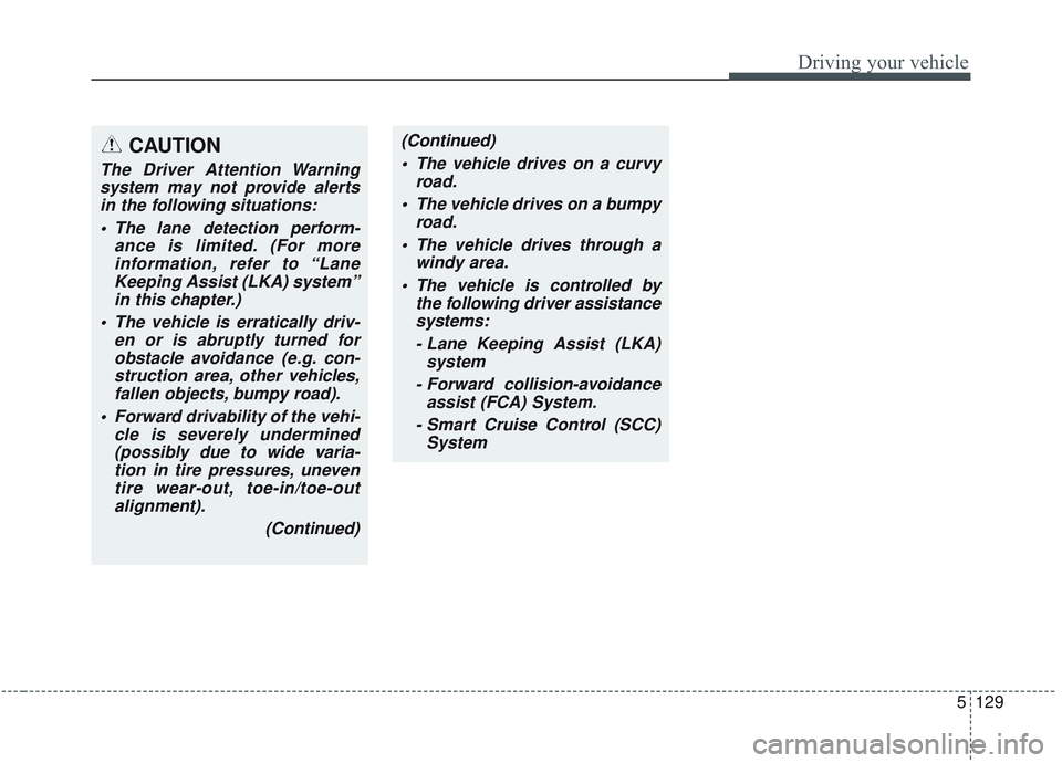 KIA OPTIMA 2020 Owners Manual 5129
Driving your vehicle
CAUTION
The Driver Attention Warningsystem may not provide alertsin the following situations:
The lane detection perform- ance is limited. (For moreinformation, refer to “ KIA OPTIMA 2020 Owners Manual 5129
Driving your vehicle
CAUTION
The Driver Attention Warningsystem may not provide alertsin the following situations:
The lane detection perform- ance is limited. (For moreinformation, refer to “