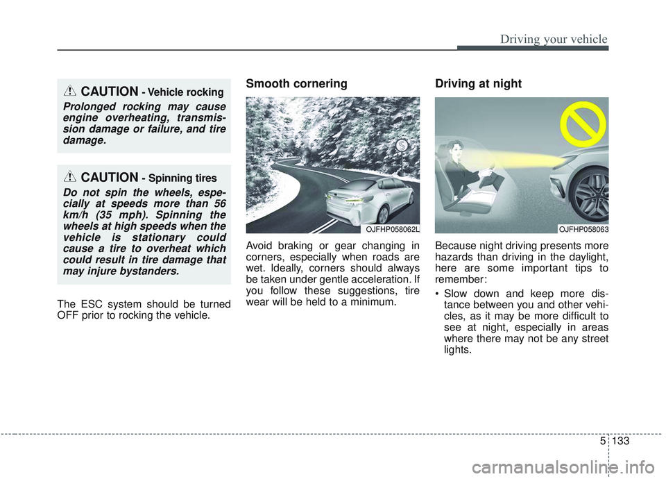 KIA OPTIMA 2020  Owners Manual 5133
Driving your vehicle
The ESC system should be turned
OFF prior to rocking the vehicle.
Smooth cornering
Avoid braking or gear changing in
corners, especially when roads are
wet. Ideally, corners 