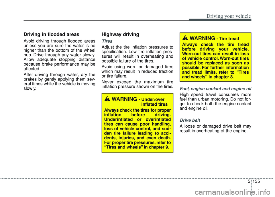 KIA OPTIMA 2020  Owners Manual 5135
Driving your vehicle
Driving in flooded areas  
Avoid driving through flooded areas
unless you are sure the water is no
higher than the bottom of the wheel
hub. Drive through any water slowly.
Al