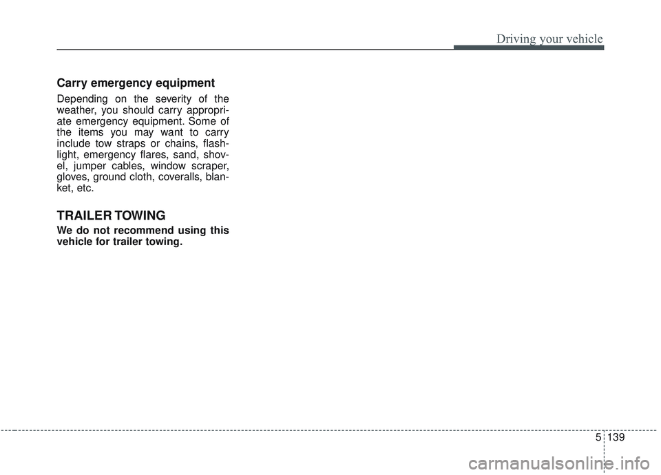 KIA OPTIMA 2020  Owners Manual 5139
Driving your vehicle
Carry emergency equipment
Depending on the severity of the
weather, you should carry appropri-
ate emergency equipment. Some of
the items you may want to carry
include tow st