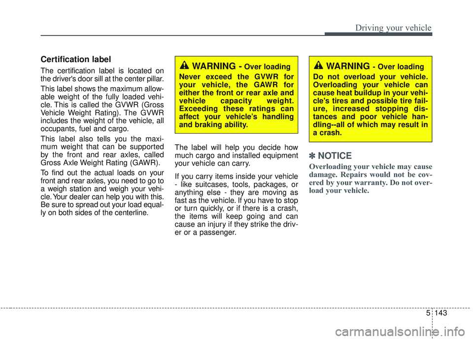 KIA OPTIMA 2020 Owners Manual 5143
Driving your vehicle
Certification label
The certification label is located on
the drivers door sill at the center pillar.
This label shows the maximum allow-
able weight of the fully loaded veh KIA OPTIMA 2020 Owners Manual 5143
Driving your vehicle
Certification label
The certification label is located on
the drivers door sill at the center pillar.
This label shows the maximum allow-
able weight of the fully loaded veh