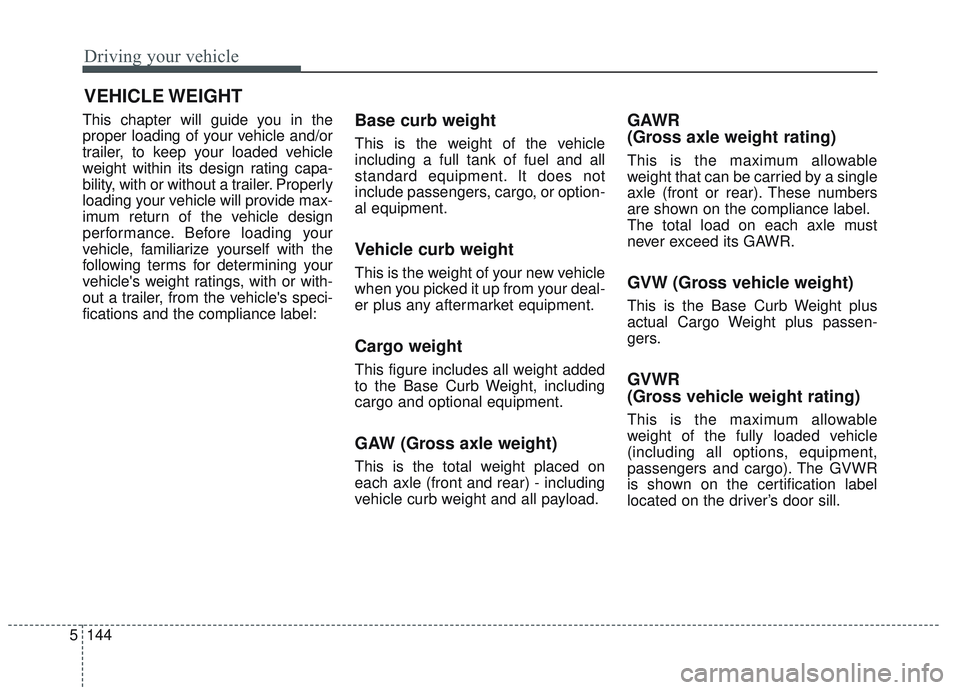 KIA OPTIMA 2020 Owners Manual Driving your vehicle
144
5
VEHICLE WEIGHT
This chapter will guide you in the
proper loading of your vehicle and/or
trailer, to keep your loaded vehicle
weight within its design rating capa-
bility, wi KIA OPTIMA 2020 Owners Manual Driving your vehicle
144
5
VEHICLE WEIGHT
This chapter will guide you in the
proper loading of your vehicle and/or
trailer, to keep your loaded vehicle
weight within its design rating capa-
bility, wi