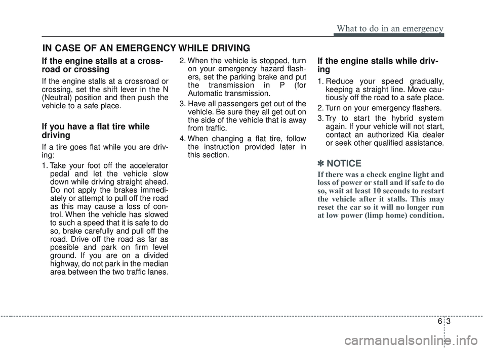 KIA OPTIMA 2020  Owners Manual 63
What to do in an emergency
If the engine stalls at a cross-
road or crossing
If the engine stalls at a crossroad or
crossing, set the shift lever in the N
(Neutral) position and then push the
vehic