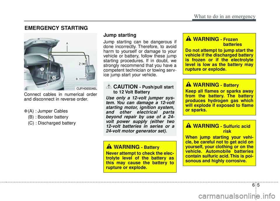 KIA OPTIMA 2020 Owners Manual 65
What to do in an emergency
EMERGENCY STARTING
Connect cables in numerical order
and disconnect in reverse order.
❈(A) : Jumper Cables
(B) : Booster battery
(C) : Discharged battery
Jump starting
KIA OPTIMA 2020 Owners Manual 65
What to do in an emergency
EMERGENCY STARTING
Connect cables in numerical order
and disconnect in reverse order.
❈(A) : Jumper Cables
(B) : Booster battery
(C) : Discharged battery
Jump starting