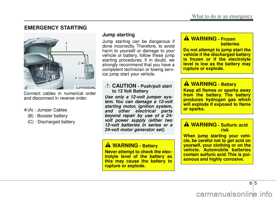 KIA OPTIMA 2020  Owners Manual 65
What to do in an emergency
EMERGENCY STARTING
Connect cables in numerical order
and disconnect in reverse order.
❈(A) : Jumper Cables
(B) : Booster battery
(C) : Discharged battery
Jump starting
