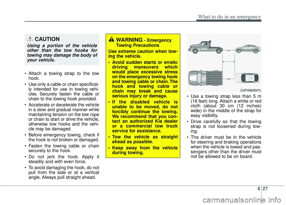 KIA OPTIMA 2020  Owners Manual 627
What to do in an emergency
 Attach a towing strap to the towhook.
 Use only a cable or chain specifical- ly intended for use in towing vehi-
cles. Securely fasten the cable or
chain to the towing 