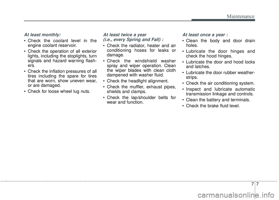 KIA OPTIMA 2020 Owners Manual 77
Maintenance
At least monthly:
Check the coolant level in theengine coolant reservoir.
Check the operation of all exterior lights, including the stoplights, turn
signals and hazard warning flash-
KIA OPTIMA 2020 Owners Manual 77
Maintenance
At least monthly:
Check the coolant level in theengine coolant reservoir.
Check the operation of all exterior lights, including the stoplights, turn
signals and hazard warning flash-
