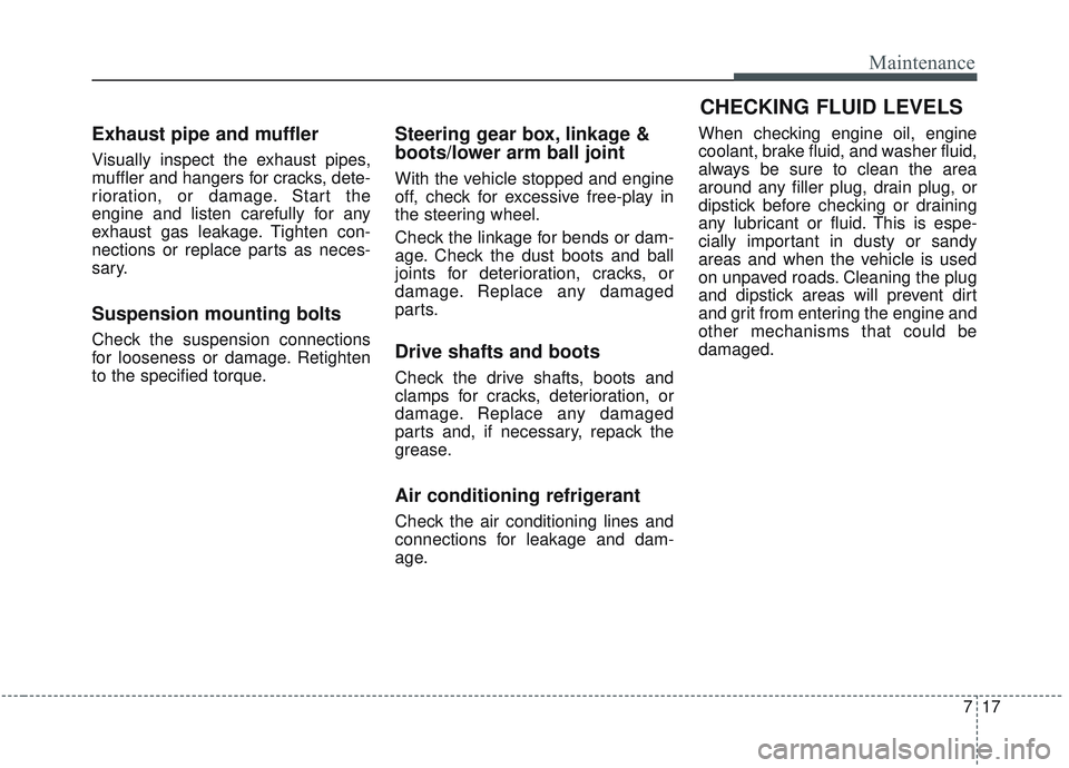 KIA OPTIMA 2020 Owners Manual 717
Maintenance
Exhaust pipe and muffler
Visually inspect the exhaust pipes,
muffler and hangers for cracks, dete-
rioration, or damage. Start the
engine and listen carefully for any
exhaust gas leaka KIA OPTIMA 2020 Owners Manual 717
Maintenance
Exhaust pipe and muffler
Visually inspect the exhaust pipes,
muffler and hangers for cracks, dete-
rioration, or damage. Start the
engine and listen carefully for any
exhaust gas leaka
