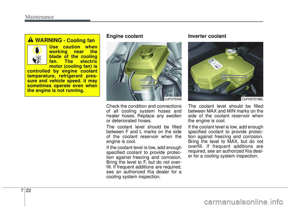 KIA OPTIMA 2020 Owners Manual Maintenance
22
7
Engine coolant
Check the condition and connections
of all cooling system hoses and
heater hoses. Replace any swollen
or deteriorated hoses.
The coolant level should be filled
between KIA OPTIMA 2020 Owners Manual Maintenance
22
7
Engine coolant
Check the condition and connections
of all cooling system hoses and
heater hoses. Replace any swollen
or deteriorated hoses.
The coolant level should be filled
between