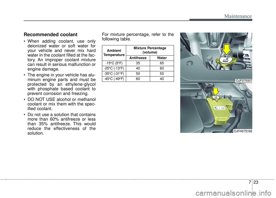 KIA OPTIMA 2020 Owners Manual 723
Maintenance
Recommended coolant
When adding coolant, use onlydeionized water or soft water for
your vehicle and never mix hard
water in the coolant filled at the fac-
tory. An improper coolant mi KIA OPTIMA 2020 Owners Manual 723
Maintenance
Recommended coolant
When adding coolant, use onlydeionized water or soft water for
your vehicle and never mix hard
water in the coolant filled at the fac-
tory. An improper coolant mi