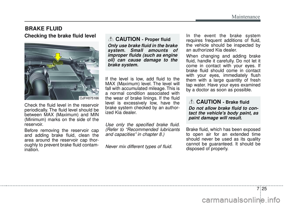 KIA OPTIMA 2020 Owners Manual 725
Maintenance
BRAKE FLUID
Checking the brake fluid level
Check the fluid level in the reservoir
periodically. The fluid level should be
between MAX (Maximum) and MIN
(Minimum) marks on the side o KIA OPTIMA 2020 Owners Manual 725
Maintenance
BRAKE FLUID
Checking the brake fluid level
Check the fluid level in the reservoir
periodically. The fluid level should be
between MAX (Maximum) and MIN
(Minimum) marks on the side o