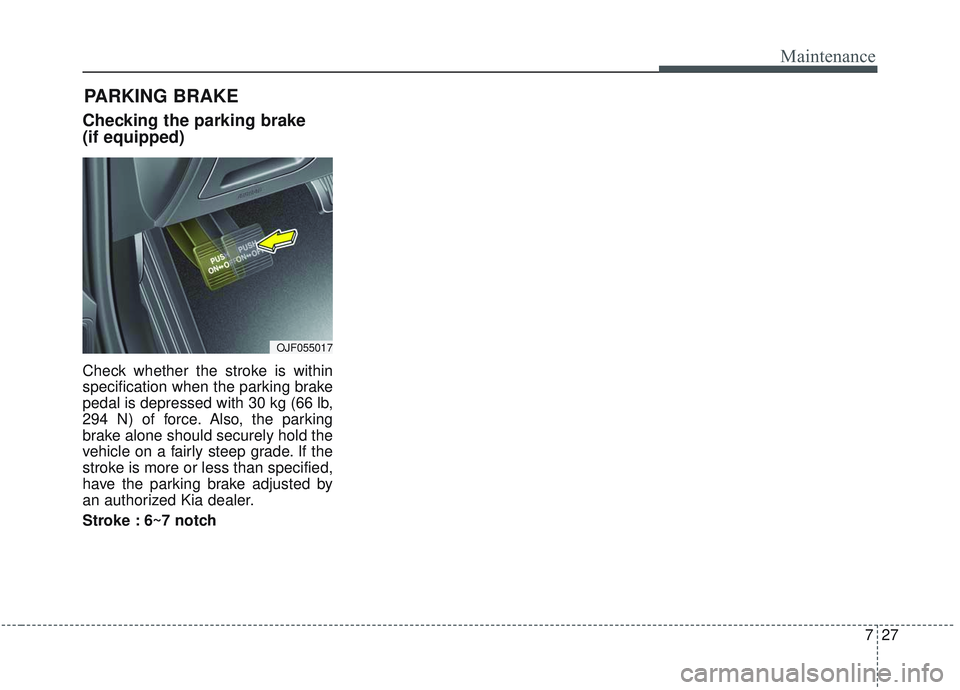 KIA OPTIMA 2020  Owners Manual 727
Maintenance
Checking the parking brake
(if equipped)
Check whether the stroke is within
specification when the parking brake
pedal is depressed with 30 kg (66 lb,
294 N) of force. Also, the parkin