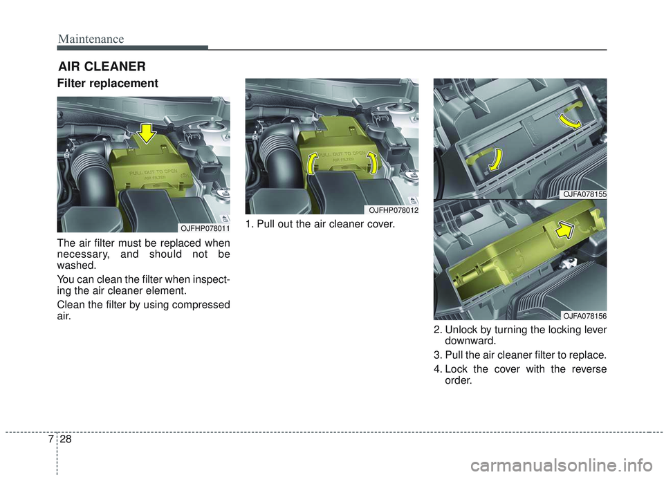 KIA OPTIMA 2020  Owners Manual Maintenance
28
7
AIR CLEANER
Filter replacement 
The air filter must be replaced when
necessary, and should not be
washed.
You can clean the filter when inspect-
ing the air cleaner element.
Clean the
