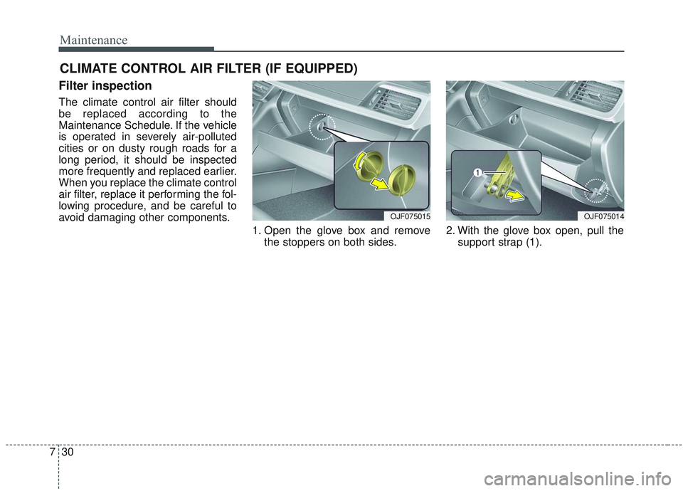 KIA OPTIMA 2020  Owners Manual Maintenance
30
7
CLIMATE CONTROL AIR FILTER (IF EQUIPPED)
Filter inspection
The climate control air filter should
be replaced according to the
Maintenance Schedule. If the vehicle
is operated in sever