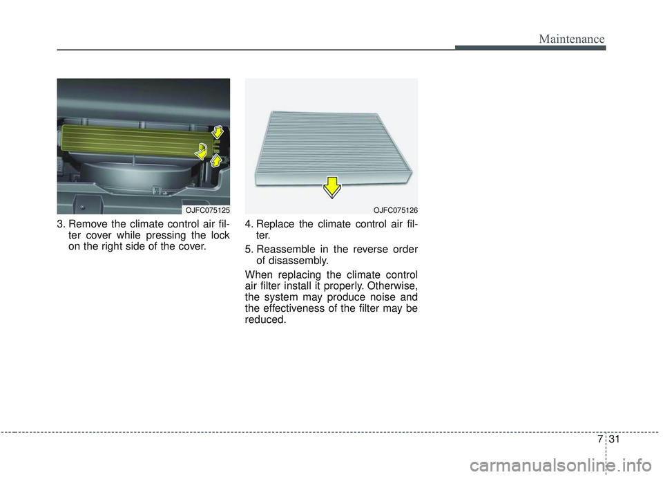 KIA OPTIMA 2020  Owners Manual 731
Maintenance
3. Remove the climate control air fil-ter cover while pressing the lock
on the right side of the cover. 4. Replace the climate control air fil-
ter.
5. Reassemble in the reverse order 