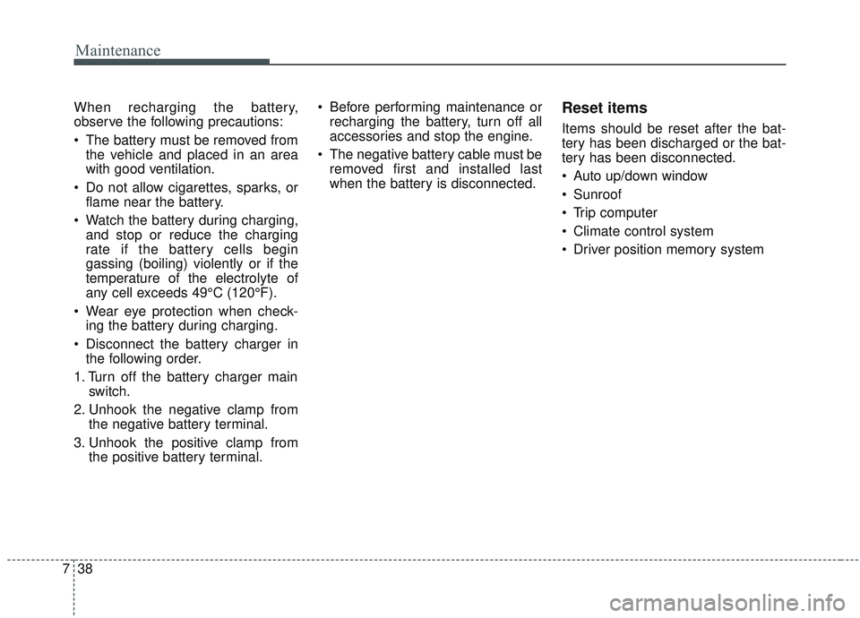 KIA OPTIMA 2020 Owners Manual Maintenance
38
7
When recharging the battery,
observe the following precautions:
The battery must be removed from
the vehicle and placed in an area
with good ventilation.
Do not allow cigarettes, sp KIA OPTIMA 2020 Owners Manual Maintenance
38
7
When recharging the battery,
observe the following precautions:
The battery must be removed from
the vehicle and placed in an area
with good ventilation.
Do not allow cigarettes, sp