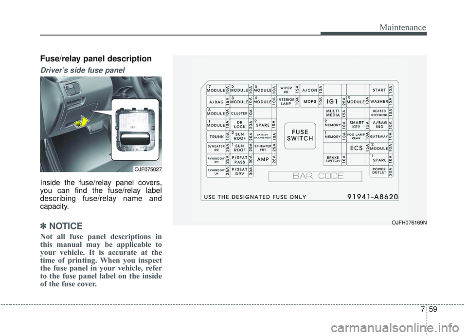 KIA OPTIMA 2020 Owners Manual 759
Maintenance
Fuse/relay panel description
Driver’s side fuse panel
Inside the fuse/relay panel covers,
you can find the fuse/relay label
describing fuse/relay name and
capacity.
✽ ✽NOTICE
No KIA OPTIMA 2020 Owners Manual 759
Maintenance
Fuse/relay panel description
Driver’s side fuse panel
Inside the fuse/relay panel covers,
you can find the fuse/relay label
describing fuse/relay name and
capacity.
✽ ✽NOTICE
No