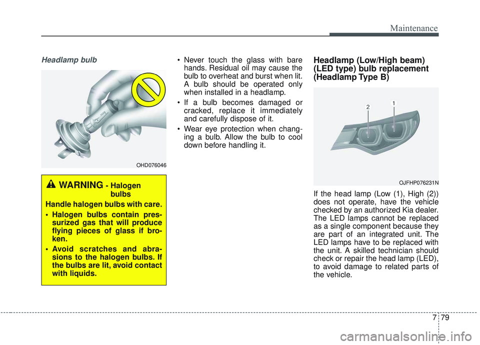 KIA OPTIMA 2020 Owners Manual 779
Maintenance
Headlamp bulb Never touch the glass with barehands. Residual oil may cause the
bulb to overheat and burst when lit.
A bulb should be operated only
when installed in a headlamp.
If a b KIA OPTIMA 2020 Owners Manual 779
Maintenance
Headlamp bulb Never touch the glass with barehands. Residual oil may cause the
bulb to overheat and burst when lit.
A bulb should be operated only
when installed in a headlamp.
If a b
