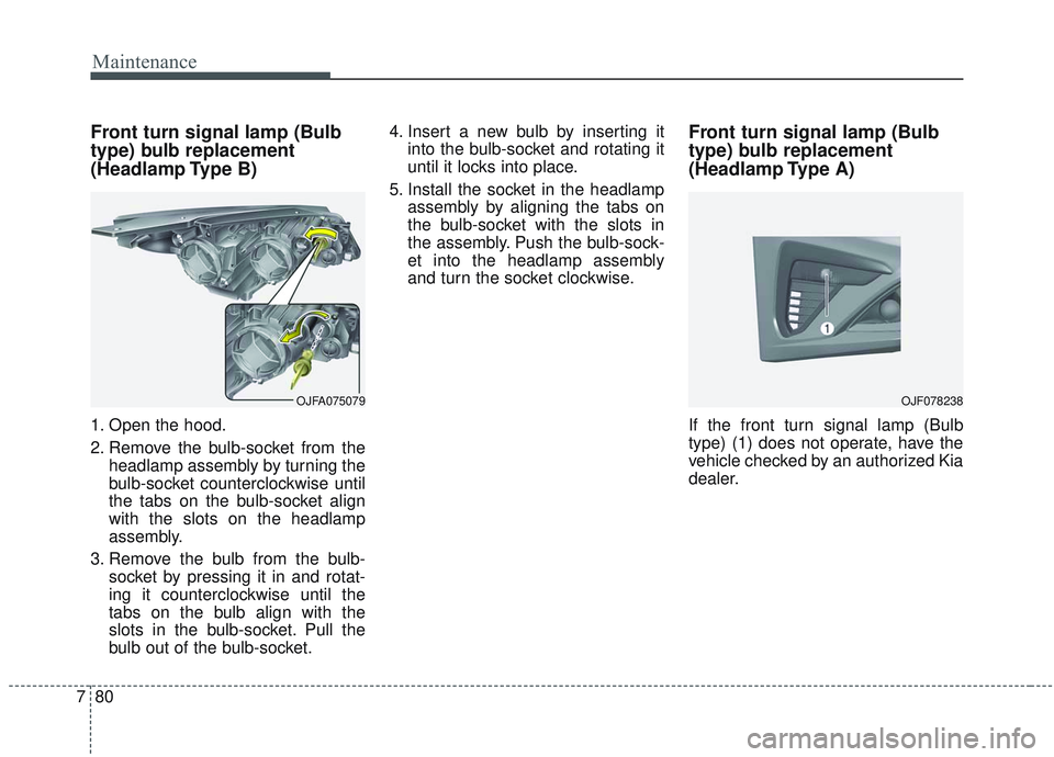 KIA OPTIMA 2020 Owners Manual Maintenance
80
7
Front turn signal lamp (Bulb
type) bulb replacement
(Headlamp Type B)
1. Open the hood.
2. Remove the bulb-socket from the
headlamp assembly by turning the
bulb-socket counterclockwi KIA OPTIMA 2020 Owners Manual Maintenance
80
7
Front turn signal lamp (Bulb
type) bulb replacement
(Headlamp Type B)
1. Open the hood.
2. Remove the bulb-socket from the
headlamp assembly by turning the
bulb-socket counterclockwi