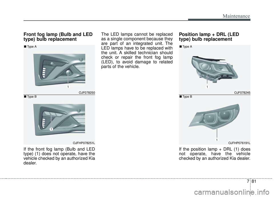 KIA OPTIMA 2020  Owners Manual 781
Maintenance
Front fog lamp (Bulb and LED
type) bulb replacement
If the front fog lamp (Bulb and LED
type) (1) does not operate, have the
vehicle checked by an authorized Kia
dealer.The LED lamps c