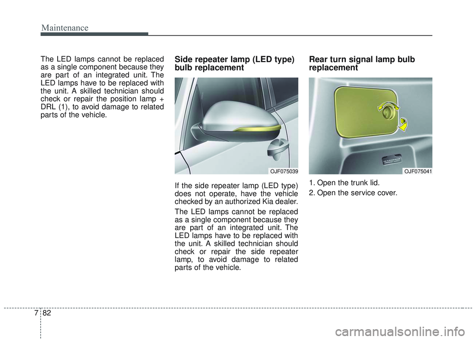 KIA OPTIMA 2020  Owners Manual Maintenance
82
7
The LED lamps cannot be replaced
as a single component because they
are part of an integrated unit. The
LED lamps have to be replaced with
the unit. A skilled technician should
check 