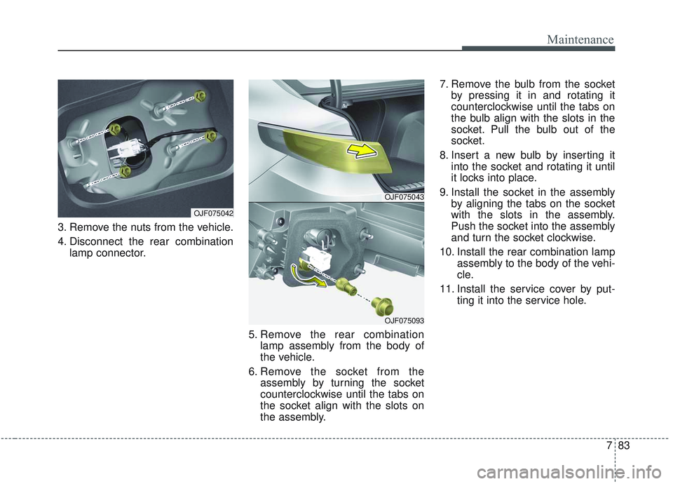 KIA OPTIMA 2020  Owners Manual 783
Maintenance
3. Remove the nuts from the vehicle.
4. Disconnect the rear combinationlamp connector.
5. Remove the rear combinationlamp assembly from the body of
the vehicle.
6. Remove the socket fr