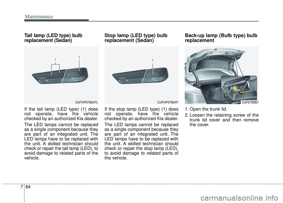 KIA OPTIMA 2020  Owners Manual Maintenance
84
7
Tail lamp (LED type) bulb
replacement (Sedan)
If the tail lamp (LED type) (1) does
not operate, have the vehicle
checked by an authorized Kia dealer.
The LED lamps cannot be replaced
