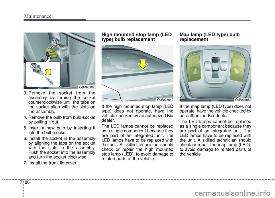 KIA OPTIMA 2020  Owners Manual Maintenance
86
7
3. Remove the socket from the
assembly by turning the socket
counterclockwise until the tabs on
the socket align with the slots on
the assembly.
4. Remove the bulb from bulb-socket by