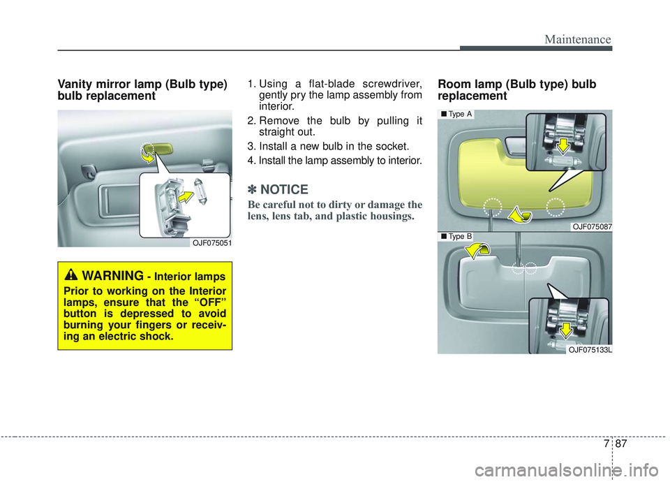 KIA OPTIMA 2020  Owners Manual 787
Maintenance
Vanity mirror lamp (Bulb type)
bulb replacement 1. Using a flat-blade screwdriver,gently pry the lamp assembly from
interior.
2. Remove the bulb by pulling it straight out.
3. Install 