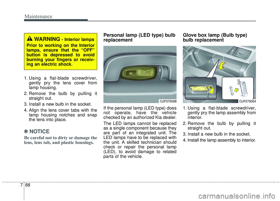 KIA OPTIMA 2020  Owners Manual Maintenance
88
7
1. Using a flat-blade screwdriver,
gently pry the lens cover from
lamp housing.
2. Remove the bulb by pulling it straight out.
3. Install a new bulb in the socket.
4. Align the lens c