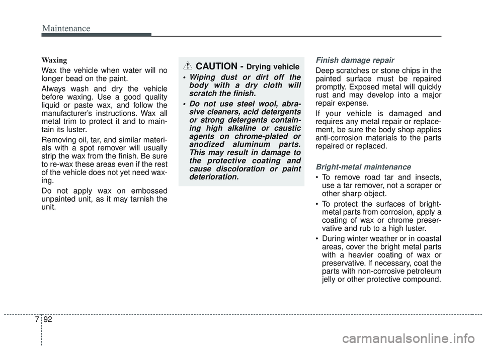 KIA OPTIMA 2020  Owners Manual Maintenance
92
7
Waxing
Wax the vehicle when water will no
longer bead on the paint.
Always wash and dry the vehicle
before waxing. Use a good quality
liquid or paste wax, and follow the
manufacturer