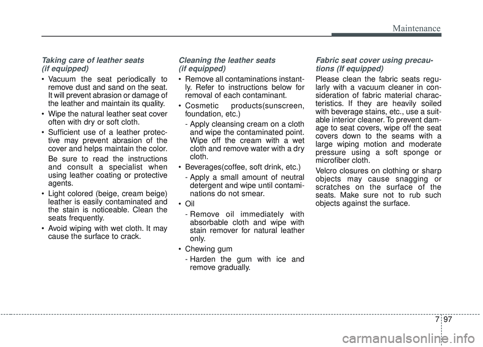 KIA OPTIMA 2020  Owners Manual 797
Maintenance
Taking care of leather seats (if equipped)
 Vacuum the seat periodically to remove dust and sand on the seat.
It will prevent abrasion or damage of
the leather and maintain its quality