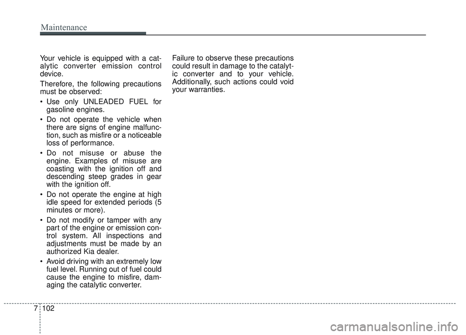 KIA OPTIMA 2020  Owners Manual Your vehicle is equipped with a cat-
alytic converter emission control
device.
Therefore, the following precautions
must be observed:
 Use only UNLEADED FUEL forgasoline engines.
 Do not operate the v