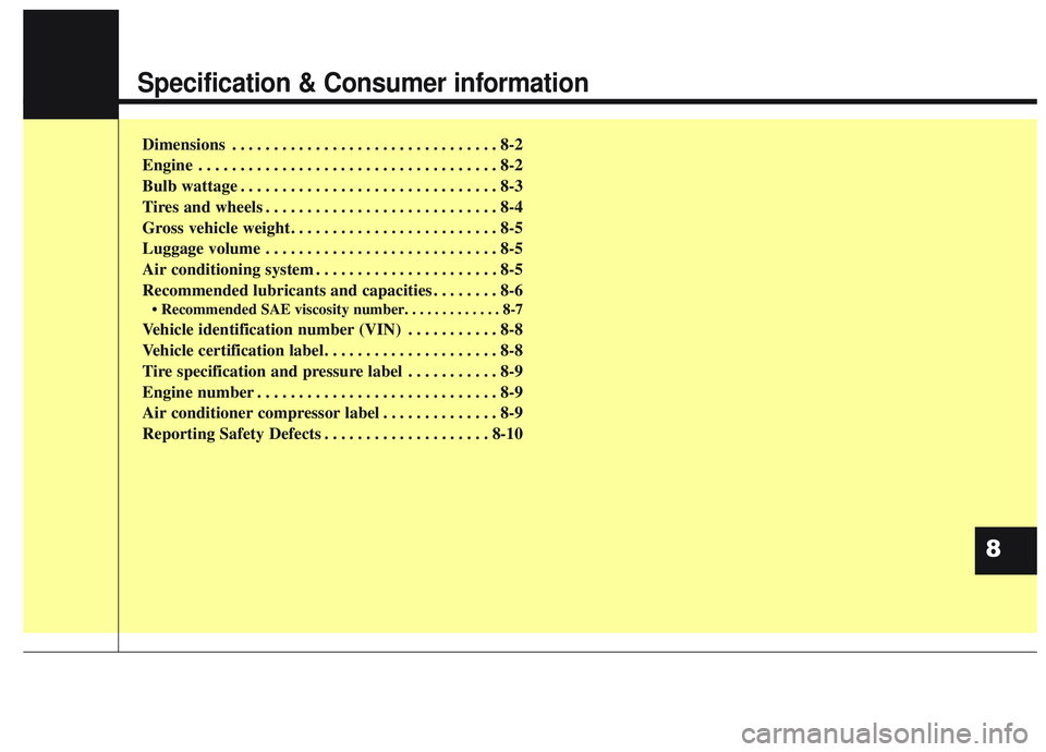 KIA OPTIMA 2020  Owners Manual Specification & Consumer information
Dimensions . . . . . . . . . . . . . . . . . . . . . . . . . . . . . . . . 8-2
Engine . . . . . . . . . . . . . . . . . . . . . . . . . . . . . . . . . . . . \
8-2