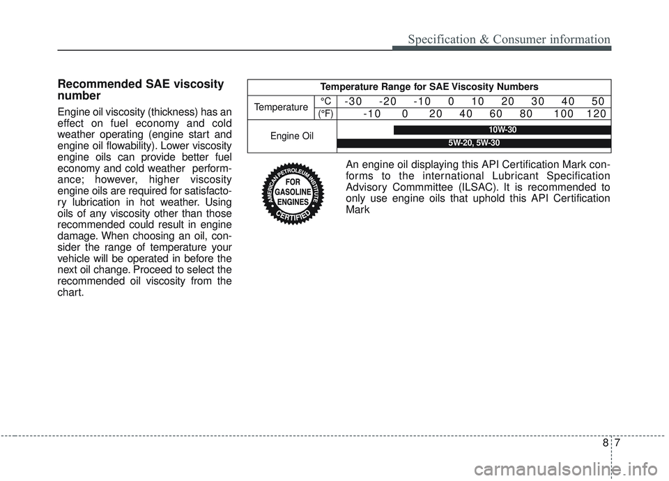 KIA OPTIMA 2020  Owners Manual 87
Recommended SAE viscosity
number
Engine oil viscosity (thickness) has an
effect on fuel economy and cold
weather operating (engine start and
engine oil flowability). Lower viscosity
engine oils can