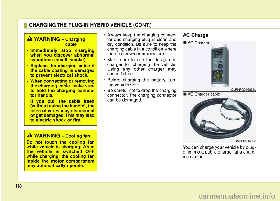 KIA OPTIMA 2020  Owners Manual H8 Always keep the charging connec-
tor and charging plug in clean and
dry condition. Be sure to keep the
charging cable in a condition where
there is no water or moisture.
 Make sure to use the desig