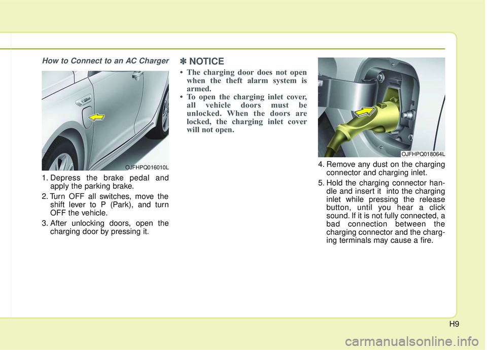 KIA OPTIMA 2020  Owners Manual H9
How to Connect to an AC Charger
1. Depress the brake pedal andapply the parking brake.
2. Turn OFF all switches, move the shift lever to P (Park), and turn
OFF the vehicle.
3. After unlocking doors