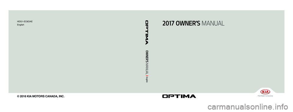 KIA OPTIMA 2017 Owners Manual OPTIMA (JFa) / English /CANADA
2017 OWNER'S MANUAL
OWNER'S MANUAL I
English
HDG1-EC6OAE
English
© 2016 KIA MOTORS CANADA, INC. KIA OPTIMA 2017 Owners Manual OPTIMA (JFa) / English /CANADA
2017 OWNER'S MANUAL
OWNER'S MANUAL I
English
HDG1-EC6OAE
English
© 2016 KIA MOTORS CANADA, INC.