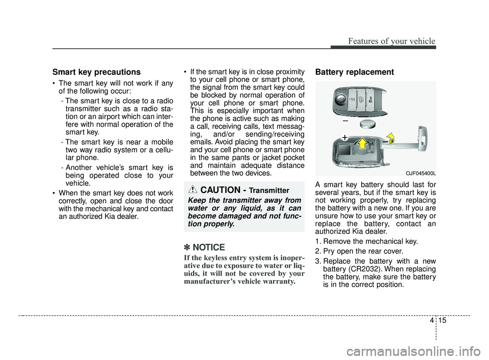 KIA OPTIMA 2017 Owners Manual 415
Features of your vehicle
Smart key precautions
The smart key will not work if anyof the following occur:
- The smart key is close to a radio transmitter such as a radio sta-
tion or an airport wh KIA OPTIMA 2017 Owners Manual 415
Features of your vehicle
Smart key precautions
The smart key will not work if anyof the following occur:
- The smart key is close to a radio transmitter such as a radio sta-
tion or an airport wh