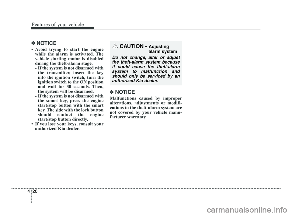 KIA OPTIMA 2017  Owners Manual Features of your vehicle
20
4
✽ ✽
NOTICE
• Avoid trying to start the engine
while the alarm is activated. The
vehicle starting motor is disabled
during the theft-alarm stage.
- If the system is 