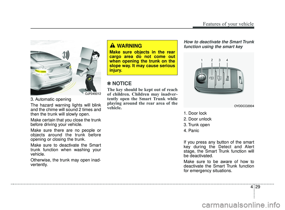 KIA OPTIMA 2017 Owners Manual 429
Features of your vehicle
3. Automatic opening
The hazard warning lights will blink
and the chime will sound 2 times and
then the trunk will slowly open.
Make certain that you close the trunk
befor KIA OPTIMA 2017 Owners Manual 429
Features of your vehicle
3. Automatic opening
The hazard warning lights will blink
and the chime will sound 2 times and
then the trunk will slowly open.
Make certain that you close the trunk
befor