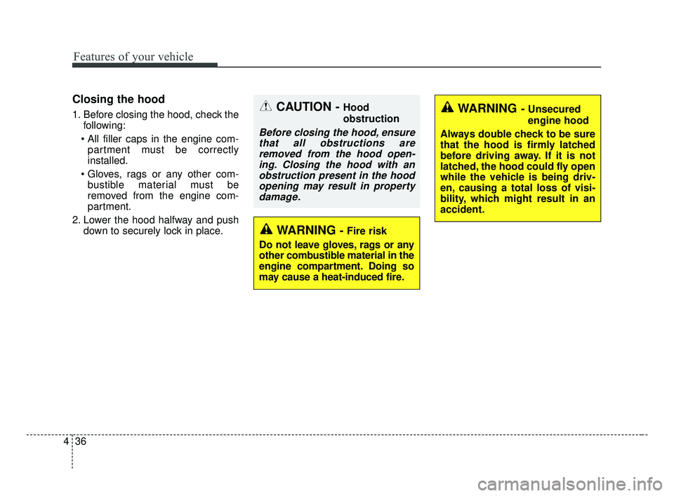 KIA OPTIMA 2017  Owners Manual Features of your vehicle
36
4
Closing the hood
1. Before closing the hood, check the
following:
 partment must be correctly
installed.
 bustible material must be
removed from the engine com-
partment.