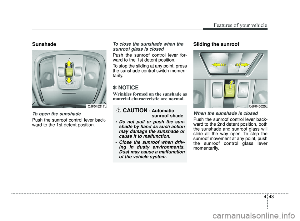 KIA OPTIMA 2017 Owners Manual 443
Features of your vehicle
Sunshade
To open the sunshade
Push the sunroof control lever back-
ward to the 1st detent position.
To close the sunshade when thesunroof glass is closed
Push the sunroof KIA OPTIMA 2017 Owners Manual 443
Features of your vehicle
Sunshade
To open the sunshade
Push the sunroof control lever back-
ward to the 1st detent position.
To close the sunshade when thesunroof glass is closed
Push the sunroof