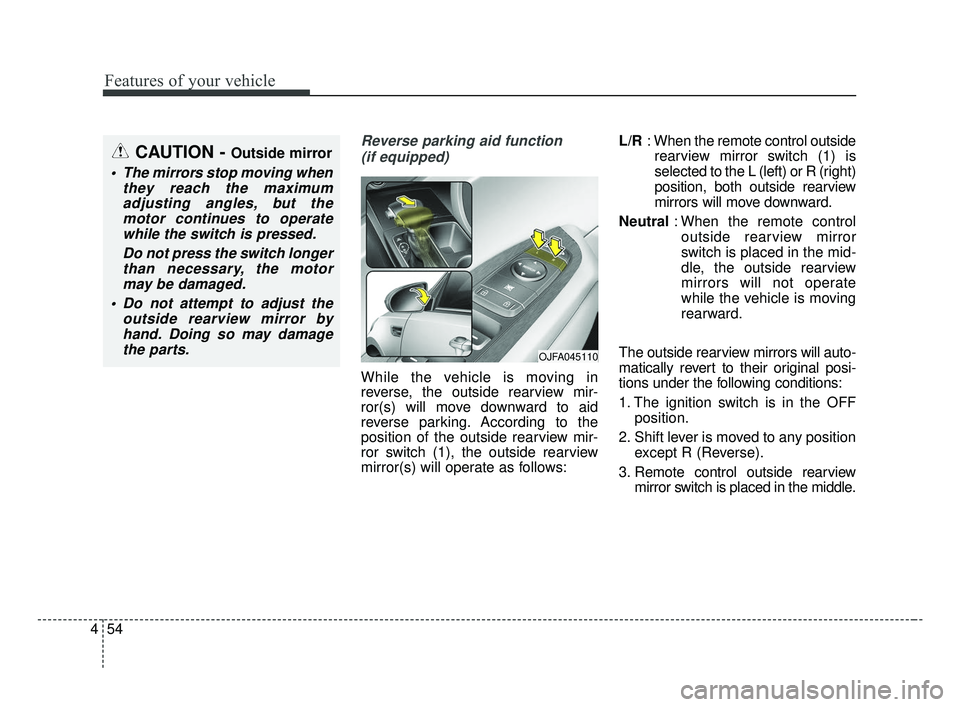 KIA OPTIMA 2017 Owners Manual Features of your vehicle
54
4
Reverse parking aid function
(if equipped)
While the vehicle is moving in
reverse, the outside rearview mir-
ror(s) will move downward to aid
reverse parking. According KIA OPTIMA 2017 Owners Manual Features of your vehicle
54
4
Reverse parking aid function
(if equipped)
While the vehicle is moving in
reverse, the outside rearview mir-
ror(s) will move downward to aid
reverse parking. According