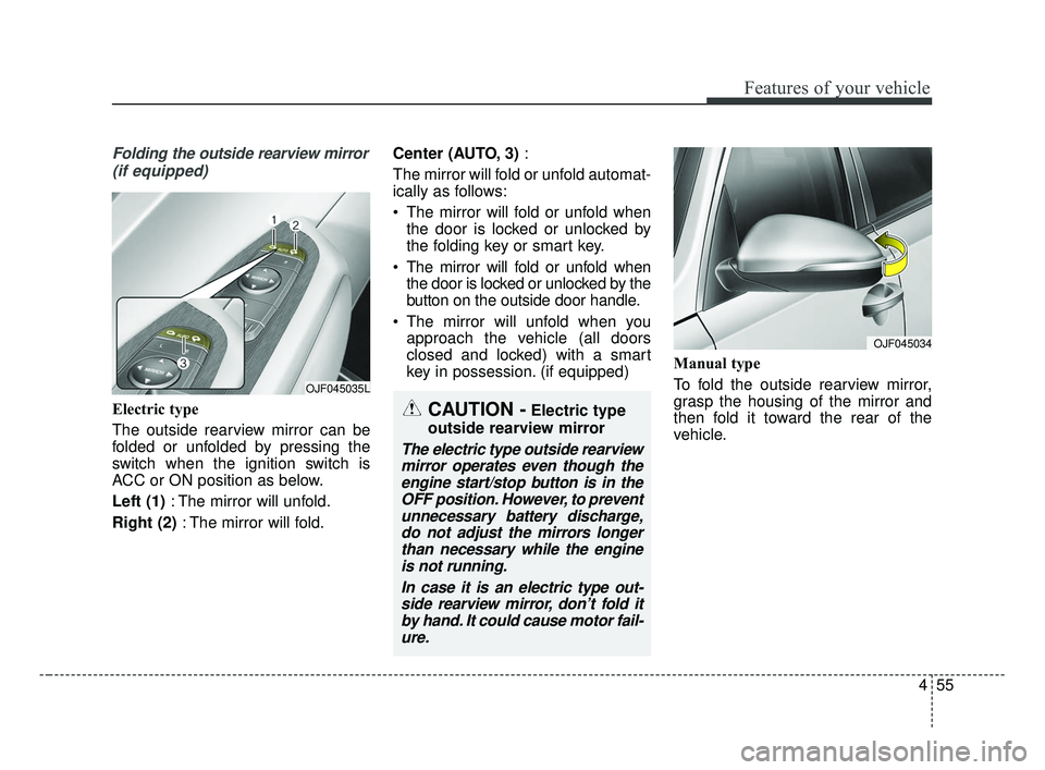 KIA OPTIMA 2017  Owners Manual 455
Features of your vehicle
Folding the outside rearview mirror(if equipped)
Electric type
The outside rearview mirror can be
folded or unfolded by pressing the
switch when the ignition switch is
ACC