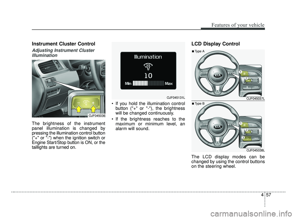 KIA OPTIMA 2017 Owners Manual 457
Features of your vehicle
Instrument Cluster Control
Adjusting Instrument ClusterIllumination
The brightness of the instrument
panel illumination is changed by
pressing the illumination control but KIA OPTIMA 2017 Owners Manual 457
Features of your vehicle
Instrument Cluster Control
Adjusting Instrument ClusterIllumination
The brightness of the instrument
panel illumination is changed by
pressing the illumination control but