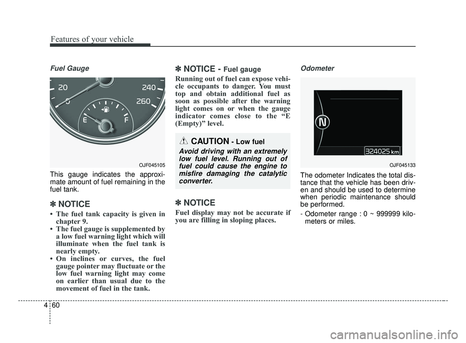 KIA OPTIMA 2017 Owners Manual Features of your vehicle
60
4
Fuel Gauge
This gauge indicates the approxi-
mate amount of fuel remaining in the
fuel tank.
✽ ✽
NOTICE
• The fuel tank capacity is given in
chapter 9.
• The fuel KIA OPTIMA 2017 Owners Manual Features of your vehicle
60
4
Fuel Gauge
This gauge indicates the approxi-
mate amount of fuel remaining in the
fuel tank.
✽ ✽
NOTICE
• The fuel tank capacity is given in
chapter 9.
• The fuel