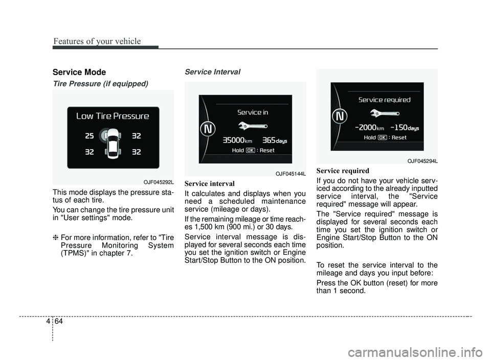 KIA OPTIMA 2017 Owners Manual Features of your vehicle
64
4
Service Mode
Tire Pressure (if equipped)
This mode displays the pressure sta-
tus of each tire.
You can change the tire pressure unit
in "User settings" mode.
❈ For mor KIA OPTIMA 2017 Owners Manual Features of your vehicle
64
4
Service Mode
Tire Pressure (if equipped)
This mode displays the pressure sta-
tus of each tire.
You can change the tire pressure unit
in "User settings" mode.
❈ For mor